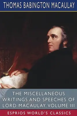 Die verschiedenen Schriften und Reden von Lord Macaulay, Band III (Esprios Classics) - The Miscellaneous Writings and Speeches of Lord Macaulay, Volume III (Esprios Classics)