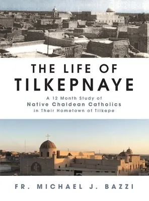 Das Leben von Tilkepnaye: Eine 12-monatige Studie über einheimische chaldäische Katholiken in ihrer Heimatstadt Tilkepe - The Life of Tilkepnaye: A 12 Month Study of Native Chaldean Catholics in Their Hometown of Tilkepe