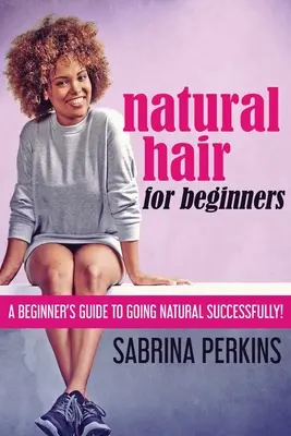 Natürliches Haar für Anfänger: Ein Leitfaden für Anfänger, um erfolgreich natürlich zu frisieren! - Natural Hair For Beginners: A Beginner's Guide To Going Natural Successfully!