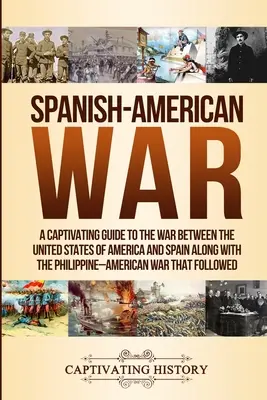 Spanisch-Amerikanischer Krieg: Ein fesselnder Leitfaden zum Krieg zwischen den Vereinigten Staaten von Amerika und Spanien zusammen mit dem Philippinisch-Amerikanischen Krieg t - Spanish-American War: A Captivating Guide to the War Between the United States of America and Spain along with The Philippine-American War t