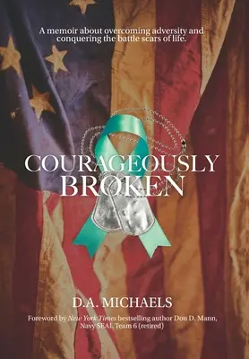 Mutig gebrochen: Ein Memoir über die Überwindung von Widrigkeiten und die Überwindung der Kampfnarben des Lebens - Courageously Broken: A memoir about overcoming adversity and conquering the battle scars of life