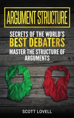 Argumentationsstruktur: Geheimnisse der weltbesten Debattierer - Beherrschen Sie die Struktur von Argumenten - Argument Structure: Secrets of the World's Best Debaters - Master the Structure of Arguments
