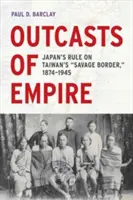 Outcasts of Empire, 16: Japans Herrschaft an der wilden Grenze Taiwans, 1874-1945 - Outcasts of Empire, 16: Japan's Rule on Taiwan's Savage Border, 1874-1945