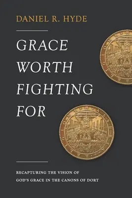 Gnade, für die es sich zu kämpfen lohnt: Die Vision von Gottes Gnade im Kanon von Dort wiederentdecken - Grace Worth Fighting For: Recapturing the Vision of God's Grace in the Canons of Dort