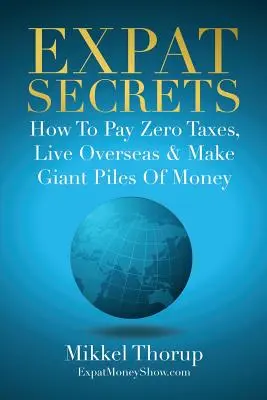 Expat-Geheimnisse: Wie man keine Steuern zahlt, in Übersee lebt und einen Haufen Geld verdient - Expat Secrets: How To Pay Zero Taxes, Live Overseas & Make Giant Piles of Money