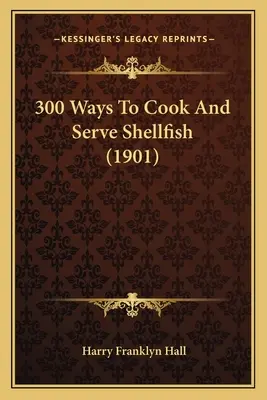 300 Arten, Schalentiere zu kochen und zu servieren (1901) - 300 Ways To Cook And Serve Shellfish (1901)