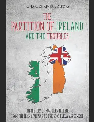 Die Teilung Irlands und die Unruhen: Die Geschichte Nordirlands vom irischen Bürgerkrieg bis zum Karfreitagsabkommen - The Partition of Ireland and the Troubles: The History of Northern Ireland from the Irish Civil War to the Good Friday Agreement