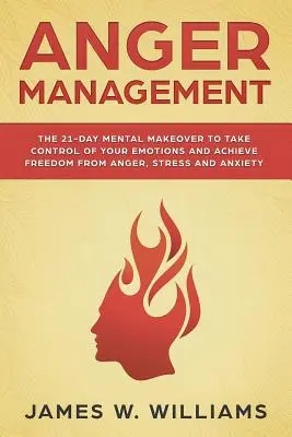 Wut-Management: Die 21-tägige mentale Umstellung, um die Kontrolle über Ihre Emotionen zu übernehmen und Freiheit von Wut, Stress und Angst zu erlangen - Anger Management: The 21-Day Mental Makeover to Take Control of Your Emotions and Achieve Freedom from Anger, Stress, and Anxiety