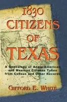 1830 Bürger von Texas: Eine Genealogie anglo-amerikanischer und mexikanisch-amerikanischer Bürger von Texas auf der Grundlage von Volkszählungen und anderen Aufzeichnungen - 1830 Citizens of Texas: A Genealogy of Anglo American and Mexican American Citizens of Texas Taken from Census and Other Records