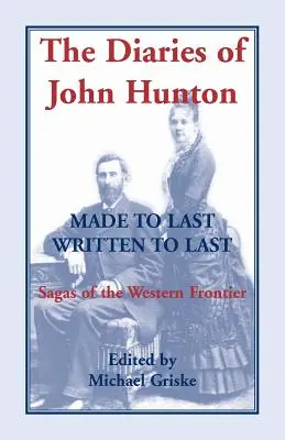 Die Tagebücher von John Hunton, für die Ewigkeit gemacht, für die Ewigkeit geschrieben, Sagen der westlichen Grenze - The Diaries of John Hunton, Made to Last, Written to Last, Sagas of the Western Frontier