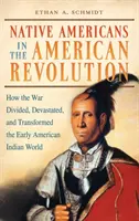 Amerikanische Ureinwohner in der Amerikanischen Revolution: Wie der Krieg die Welt der frühen Indianer teilte, verwüstete und veränderte - Native Americans in the American Revolution: How the War Divided, Devastated, and Transformed the Early American Indian World