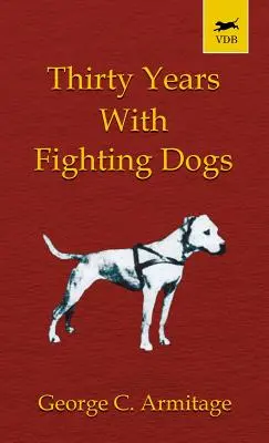 Dreißig Jahre mit kämpfenden Hunden (Vintage Dog Books Breed Classic - American Pit Bull Terrier) - Thirty Years with Fighting Dogs (Vintage Dog Books Breed Classic - American Pit Bull Terrier)