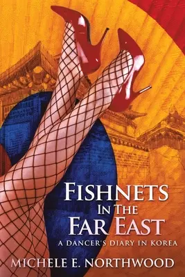 Netzstrümpfe im Fernen Osten: Das Tagebuch einer Tänzerin in Korea - eine wahre Geschichte - Fishnets in the Far East: A Dancer's Diary In Korea - A True Story