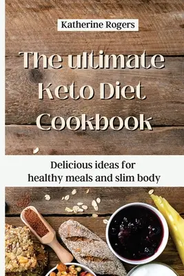 Das ultimative Keto-Diät-Kochbuch: Leckere Ideen für gesunde Mahlzeiten und einen schlanken Körper - The ultimate Keto Diet Cookbook: Delicious ideas for healthy meals and slim body