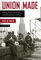 Union Made: Arbeitende Menschen und der Aufstieg des sozialen Christentums in Chicago - Union Made: Working People and the Rise of Social Christianity in Chicago