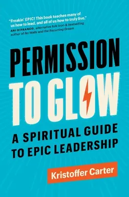 Die Erlaubnis zu leuchten: Ein spiritueller Leitfaden für epische Führerschaft - Permission to Glow: A Spiritual Guide to Epic Leadership