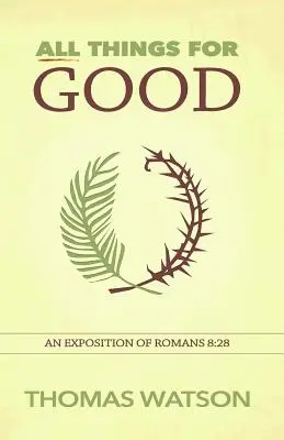 Alle Dinge zum Guten: Eine Auslegung von Römer 8:28 - All Things for Good: An Exposition of Romans 8:28