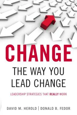 Ändern Sie die Art und Weise, wie Sie Veränderungen leiten: Leadership-Strategien, die wirklich funktionieren - Change the Way You Lead Change: Leadership Strategies That Really Work