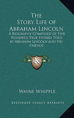 Die Geschichte des Lebens von Abraham Lincoln: Eine Biographie, zusammengestellt aus fünfhundert wahren Geschichten von Abraham Lincoln und seinen Freunden - The Story Life of Abraham Lincoln: A Biography Composed of Five Hundred True Stories Told by Abraham Lincoln and His Friends