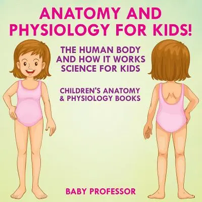 Anatomie und Physiologie für Kinder! Der menschliche Körper und wie er funktioniert: Wissenschaft für Kinder - Anatomie- und Physiologiebücher für Kinder - Anatomy and Physiology for Kids! The Human Body and it Works: Science for Kids - Children's Anatomy & Physiology Books