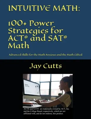 Intuitive Mathematik - 100+ Power-Strategien für ACT(R) und SAT(R) Mathematik: Fortgeschrittene Fertigkeiten für Mathe-Ängstliche und Mathe-Begabte - Intuitive Math - 100+ Power Strategies for ACT(R) and SAT(R) Math: Advanced Skills for the Math Anxious and the Math Gifted