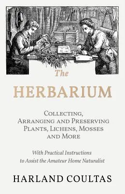 Das Herbarium - Sammeln, Ordnen und Aufbewahren von Pflanzen, Flechten, Moosen und mehr - mit praktischen Anleitungen für den Naturliebhaber zu Hause - The Herbarium - Collecting, Arranging and Preserving Plants, Lichens, Mosses and More - With Practical Instructions to Assist the Amateur Home Natural