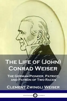 Das Leben von (John) Conrad Weiser: Der deutsche Pionier, Patriot und Mäzen zweier Ethnien - The Life of (John) Conrad Weiser: The German Pioneer, Patriot, and Patron of Two Races