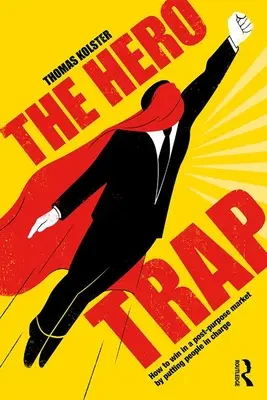 Die Heldenfalle: Wie man in einem Post-Zweck-Markt gewinnt, indem man Menschen die Verantwortung überträgt - The Hero Trap: How to Win in a Post-Purpose Market by Putting People in Charge