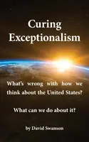 Heilung des Exzeptionalismus: Was ist falsch daran, wie wir über die Vereinigten Staaten denken? Was können wir dagegen tun? - Curing Exceptionalism: What's Wrong with How We Think about the United States? What Can We Do about It?