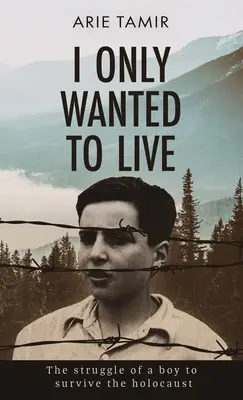 Ich wollte nur leben: Die wahre Geschichte eines jüdischen Jungen im 2. Weltkrieg, der den Holocaust überlebte - I Only Wanted to Live: A WW2 Young Jewish Boy Holocaust Survival True Story