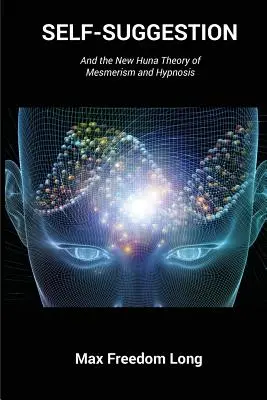 Selbstsuggestion: Und die neue Huna-Theorie des Mesmerismus und der Hypnose - Self-Suggestion: And the New Huna Theory of Mesmerism and Hypnosis