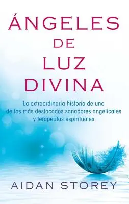 ngeles de Luz Divina (Engel des göttlichen Lichts, spanische Ausgabe): La Extraordinaria Historia de Uno de Los Ms Destacados Sanadores Angelicales Y Terape - ngeles de Luz Divina (Angels of Divine Light Spanish Edition): La Extraordinaria Historia de Uno de Los Ms Destacados Sanadores Angelicales Y Terape