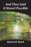 Und sie sagten, es sei nicht möglich: Wahre Geschichten von Menschen, die vom Unmöglichen geheilt wurden - And They Said It Wasn't Possible: True Stories of People Who Were Healed from the Impossible