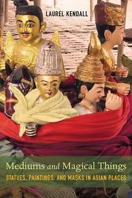 Medien und magische Dinge: Statuen, Gemälde und Masken an asiatischen Stätten - Mediums and Magical Things: Statues, Paintings, and Masks in Asian Places