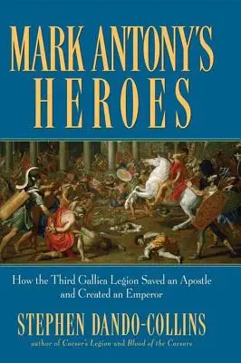 Mark Anton's Heroes: Wie die Dritte Gallische Legion einen Apostel rettete und einen Kaiser schuf - Mark Antony's Heroes: How the Third Gallica Legion Saved an Apostle and Created an Emperor