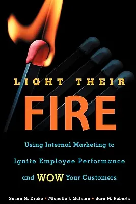 Light Their Fire: Mit internem Marketing die Leistung der Mitarbeiter ankurbeln und Ihre Kunden begeistern - Light Their Fire: Using Internal Marketing to Ignite Employee Performance and Wow Your Customers