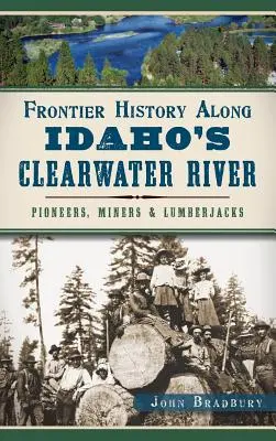 Grenzgeschichte entlang des Clearwater River in Idaho: Pioniere, Bergleute und Holzfäller - Frontier History Along Idaho's Clearwater River: Pioneers, Miners & Lumberjacks