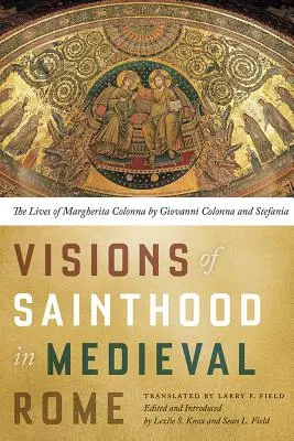 Visionen des Heiligtums im mittelalterlichen Rom: Das Leben der Margherita Colonna von Giovanni Colonna und Stefania - Visions of Sainthood in Medieval Rome: The Lives of Margherita Colonna by Giovanni Colonna and Stefania
