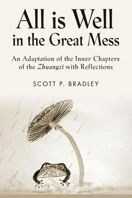 Alles ist gut im großen Durcheinander: Eine Adaption der inneren Kapitel des Zhuangzi mit Reflexionen - All Is Well in the Great Mess: An Adaptation of the Inner Chapters of the Zhuangzi with Reflections