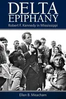 Delta Epiphanie: Robert F. Kennedy in Mississippi - Delta Epiphany: Robert F. Kennedy in Mississippi