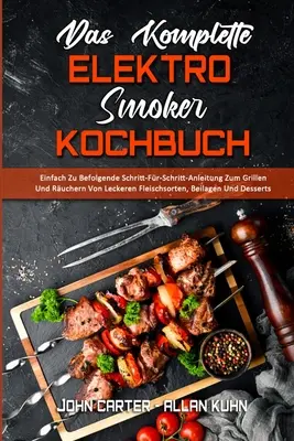 Das Komplette Elektro-Raucher-Kochbuch: Einfach Zu Befolgende Schritt-Fr-Schritt-Anleitung Zum Grillen Und Ruchern Von Leckeren Fleischsorten, Beilag - Das Komplette Elektro-Smoker-Kochbuch: Einfach Zu Befolgende Schritt-Fr-Schritt-Anleitung Zum Grillen Und Ruchern Von Leckeren Fleischsorten, Beilag