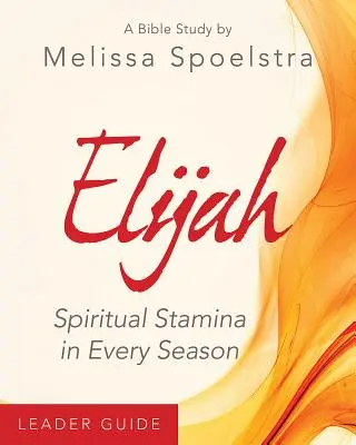 Elia - Leitfaden für Frauenbibelstudien: Geistliches Durchhaltevermögen in jeder Jahreszeit - Elijah - Women's Bible Study Leader Guide: Spiritual Stamina in Every Season