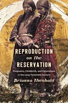 Fortpflanzung in der Reservation: Schwangerschaft, Geburt und Kolonialismus in den langen Jahren des zwanzigsten Jahrhunderts - Reproduction on the Reservation: Pregnancy, Childbirth, and Colonialism in the Long Twentieth Century