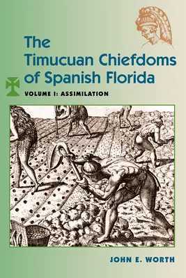 Die Timucuan-Häuptlingstümer des spanischen Florida: Band I: Assimilierung - The Timucuan Chiefdoms of Spanish Florida: Volume I: Assimilation