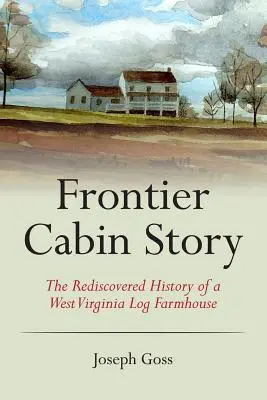 Frontier Cabin Story: Die wiederentdeckte Geschichte eines Blockhauses in West Virginia - Frontier Cabin Story: The Rediscovered History of a West Virginia Log Farmhouse