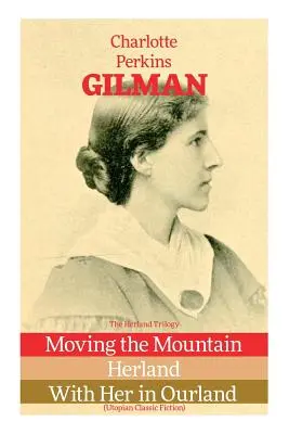 Die Herland-Trilogie: Den Berg versetzen, Herland, Mit ihr in unserem Land (Utopische Belletristik-Klassiker) - The Herland Trilogy: Moving the Mountain, Herland, With Her in Ourland (Utopian Classic Fiction)