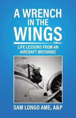 Ein Schraubenschlüssel in den Flügeln: Lebenslektionen von einem Flugzeugmechaniker - A Wrench in the Wings: Life Lessons from an Aircraft Mechanic