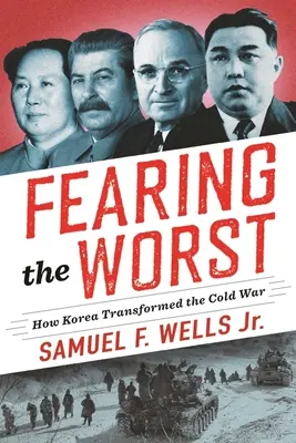 Das Schlimmste befürchten: Wie Korea den Kalten Krieg veränderte - Fearing the Worst: How Korea Transformed the Cold War