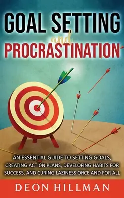 Zielsetzung und Prokrastination: Ein grundlegender Leitfaden für das Setzen von Zielen, das Erstellen von Aktionsplänen, das Entwickeln von Gewohnheiten für den Erfolg und die Heilung der Faulheit von einst - Goal Setting and Procrastination: An Essential Guide to Setting Goals, Creating Action Plans, Developing Habits for Success, and Curing Laziness Once