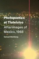 Fotopoetik in Tlatelolco: Nachbilder von Mexiko, 1968 - Photopoetics at Tlatelolco: Afterimages of Mexico, 1968